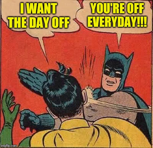Batman Slapping Robin Meme | I WANT THE DAY OFF; YOU'RE OFF EVERYDAY!!! | image tagged in memes,batman slapping robin | made w/ Imgflip meme maker