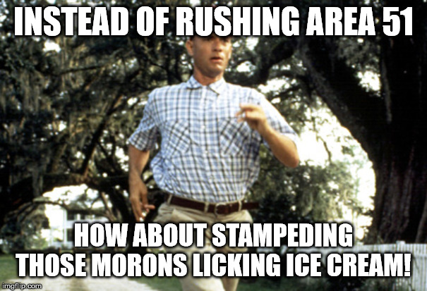 Forest Gump running | INSTEAD OF RUSHING AREA 51; HOW ABOUT STAMPEDING THOSE MORONS LICKING ICE CREAM! | image tagged in forest gump running | made w/ Imgflip meme maker