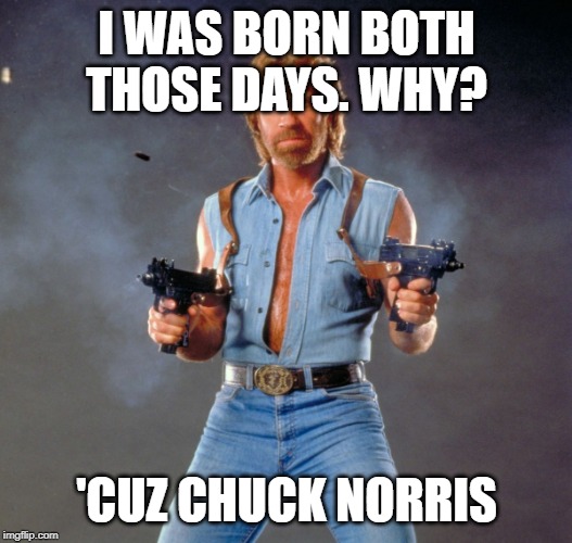 Chuck Norris Guns Meme | I WAS BORN BOTH THOSE DAYS. WHY? 'CUZ CHUCK NORRIS | image tagged in memes,chuck norris guns,chuck norris | made w/ Imgflip meme maker