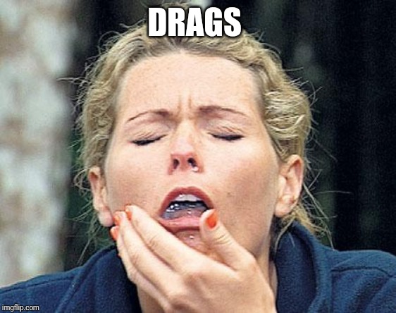 Gagging | DRAGS | image tagged in gagging | made w/ Imgflip meme maker