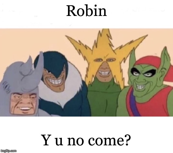 Me and the boys (extra space) | Robin Y u no come? | image tagged in me and the boys extra space | made w/ Imgflip meme maker