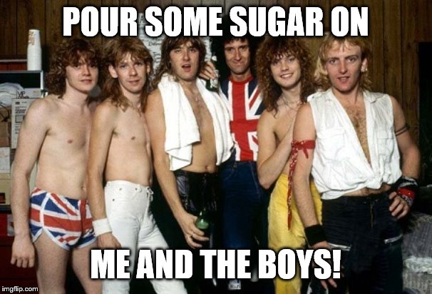 Def Leppard | POUR SOME SUGAR ON; ME AND THE BOYS! | image tagged in def leppard | made w/ Imgflip meme maker
