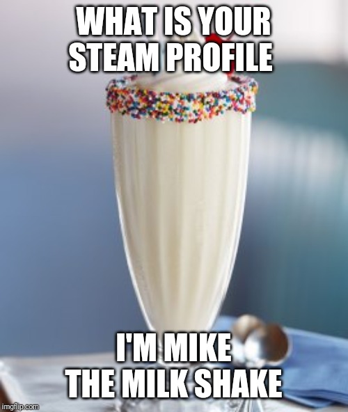 vanilla milkshake | WHAT IS YOUR STEAM PROFILE; I'M MIKE THE MILK SHAKE | image tagged in vanilla milkshake | made w/ Imgflip meme maker