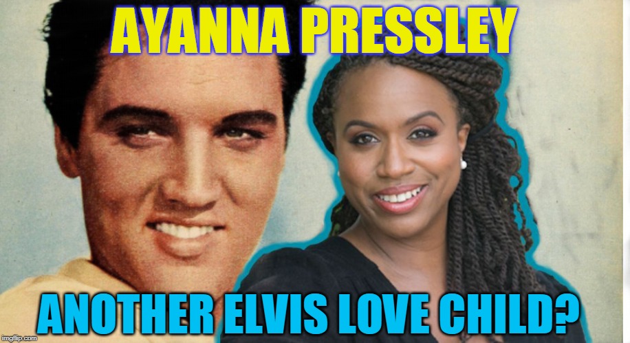 AYANNA PRESSLEY; ANOTHER ELVIS LOVE CHILD? | made w/ Imgflip meme maker