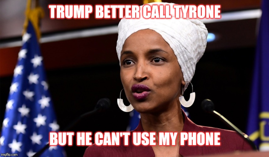 The day he gets evicted from Washington | TRUMP BETTER CALL TYRONE; BUT HE CAN'T USE MY PHONE | image tagged in ilham omar,call tyrone,trump | made w/ Imgflip meme maker