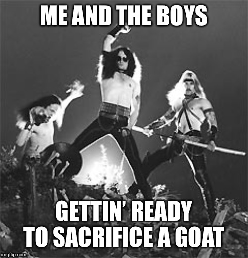 Ye Olde Venom Boyz | ME AND THE BOYS; GETTIN’ READY TO SACRIFICE A GOAT | image tagged in me and the boys,venom,black metal,funny memes | made w/ Imgflip meme maker
