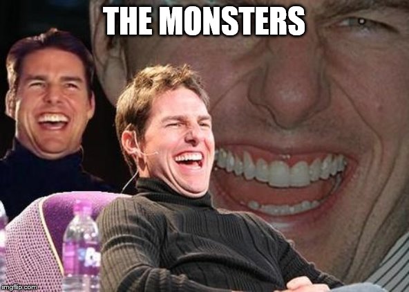 Tom Cruise laugh | THE MONSTERS | image tagged in tom cruise laugh | made w/ Imgflip meme maker