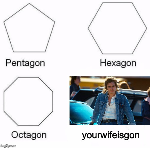 Pentagon Hexagon Octagon Meme | yourwifeisgon | image tagged in memes,pentagon hexagon octagon,funny,dank memes,stranger things,billy hargrove | made w/ Imgflip meme maker