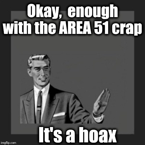 I wonder how many people know it's not actually going to happen | Okay,  enough with the AREA 51 crap; It's a hoax | image tagged in memes,kill yourself guy | made w/ Imgflip meme maker