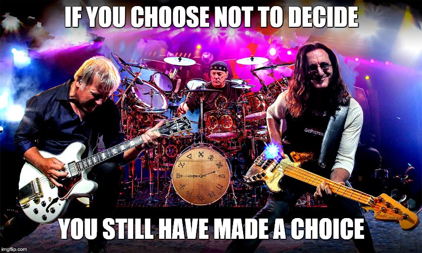Rush | IF YOU CHOOSE NOT TO DECIDE YOU STILL HAVE MADE A CHOICE | image tagged in rush | made w/ Imgflip meme maker