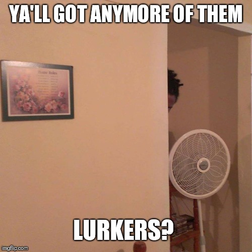 THE LURKER | YA'LL GOT ANYMORE OF THEM LURKERS? | image tagged in the lurker | made w/ Imgflip meme maker