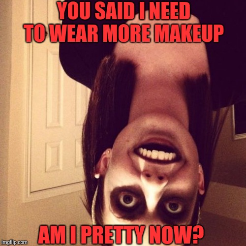 Zombie Overly Attached Girlfriend | YOU SAID I NEED TO WEAR MORE MAKEUP; AM I PRETTY NOW? | image tagged in memes,zombie overly attached girlfriend | made w/ Imgflip meme maker