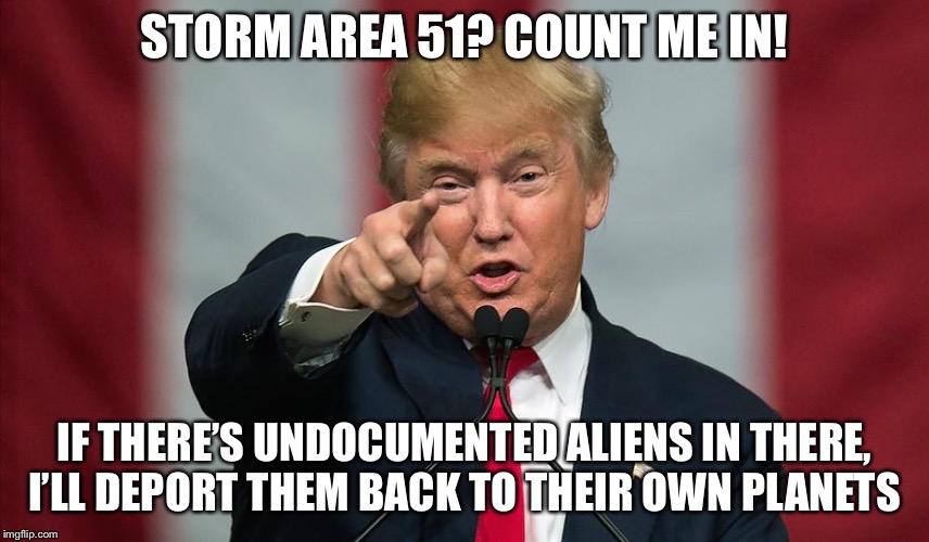 We love immigrants, no sanctuary for illegals | STORM AREA 51? COUNT ME IN! IF THERE’S UNDOCUMENTED ALIENS IN THERE, I’LL DEPORT THEM BACK TO THEIR OWN PLANETS | image tagged in donald trump birthday | made w/ Imgflip meme maker