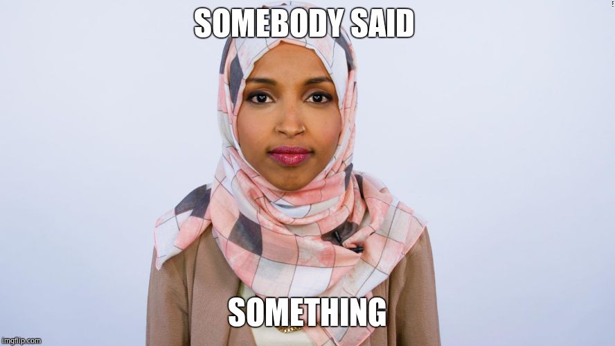 Ilhan Omar | SOMEBODY SAID SOMETHING | image tagged in ilhan omar | made w/ Imgflip meme maker