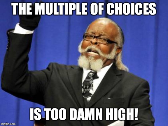 Too Damn High Meme | THE MULTIPLE OF CHOICES IS TOO DAMN HIGH! | image tagged in memes,too damn high | made w/ Imgflip meme maker