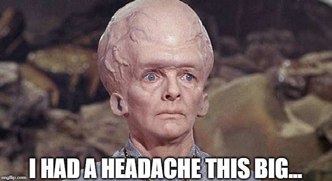 He Needs Excedrin! | I HAD A HEADACHE THIS BIG... | image tagged in star trek exploding head | made w/ Imgflip meme maker