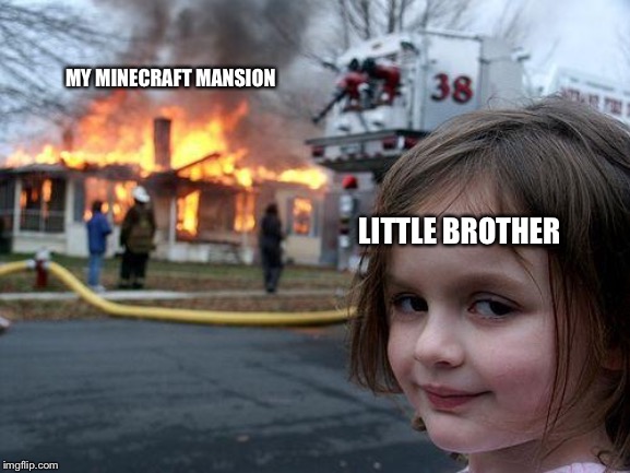 Disaster Girl | MY MINECRAFT MANSION; LITTLE BROTHER | image tagged in memes,disaster girl | made w/ Imgflip meme maker