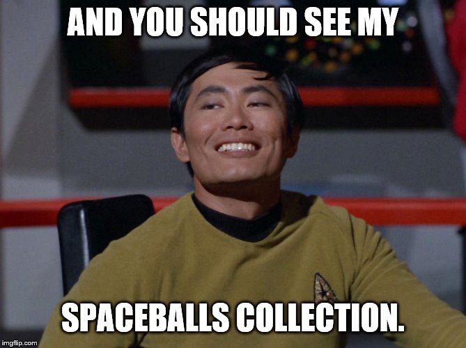Sulu smug | AND YOU SHOULD SEE MY SPACEBALLS COLLECTION. | image tagged in sulu smug | made w/ Imgflip meme maker