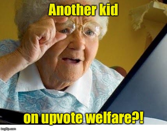 old lady at computer | Another kid on upvote welfare?! | image tagged in old lady at computer | made w/ Imgflip meme maker