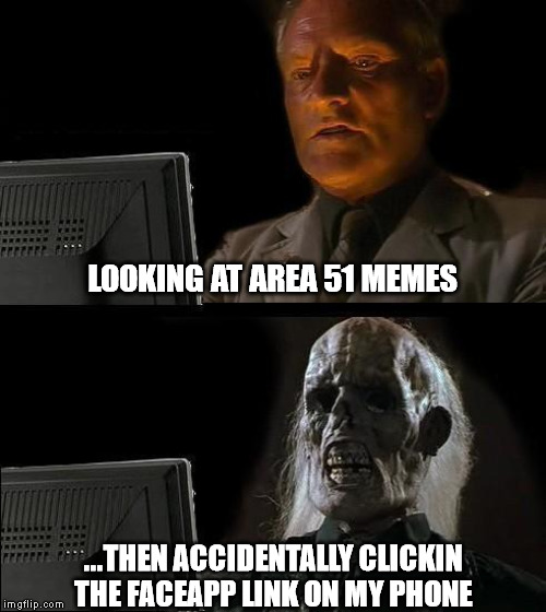 I'll Just Wait Here | LOOKING AT AREA 51 MEMES; ...THEN ACCIDENTALLY CLICKIN THE FACEAPP LINK ON MY PHONE | image tagged in memes,ill just wait here | made w/ Imgflip meme maker