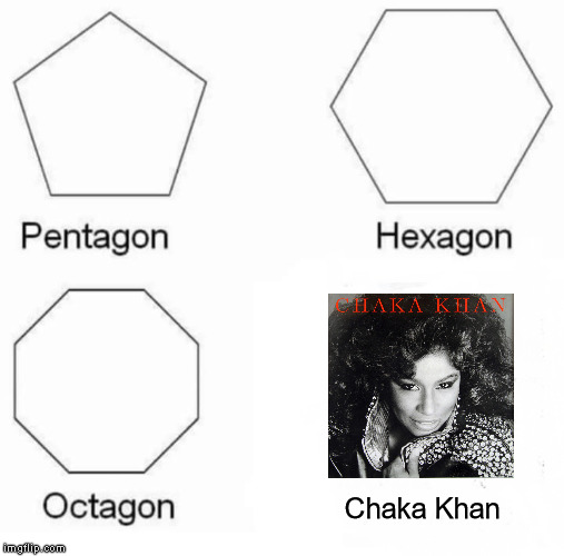 Pentagon Hexagon Octagon | Chaka Khan | image tagged in memes,pentagon hexagon octagon | made w/ Imgflip meme maker