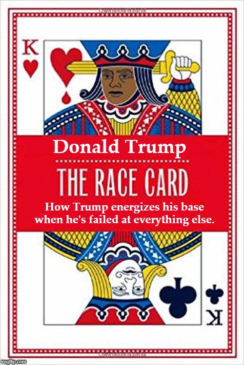 Unfortunately for Trump, the race card also energizes Democratic voters against him. But he can't think that far in advance. | Donald Trump; How Trump energizes his base when he's failed at everything else. | image tagged in trump,race,bigotry,hatred,election 2020,democrats | made w/ Imgflip meme maker