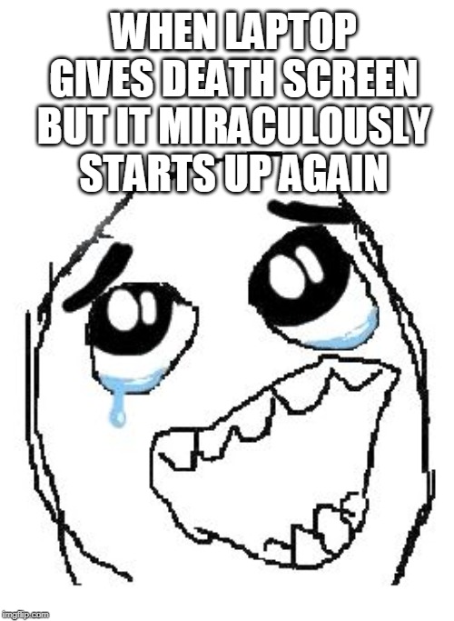 Happened just now. Heckin' annoying | WHEN LAPTOP GIVES DEATH SCREEN BUT IT MIRACULOUSLY STARTS UP AGAIN | image tagged in memes,happy guy rage face | made w/ Imgflip meme maker
