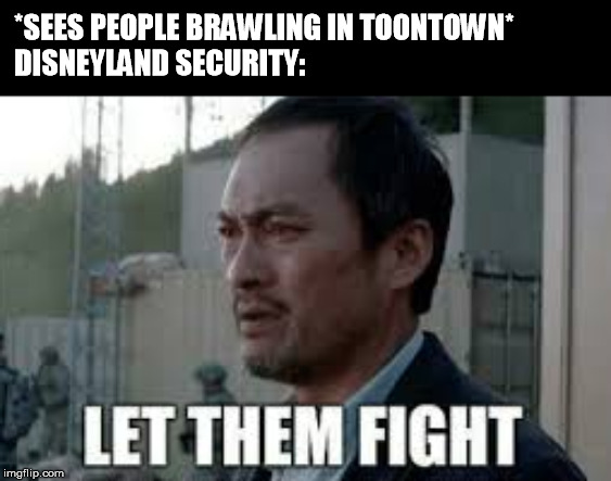 Godzilla: Toontown SOS | *SEES PEOPLE BRAWLING IN TOONTOWN*
DISNEYLAND SECURITY: | image tagged in godzilla,toontown,let them fight | made w/ Imgflip meme maker