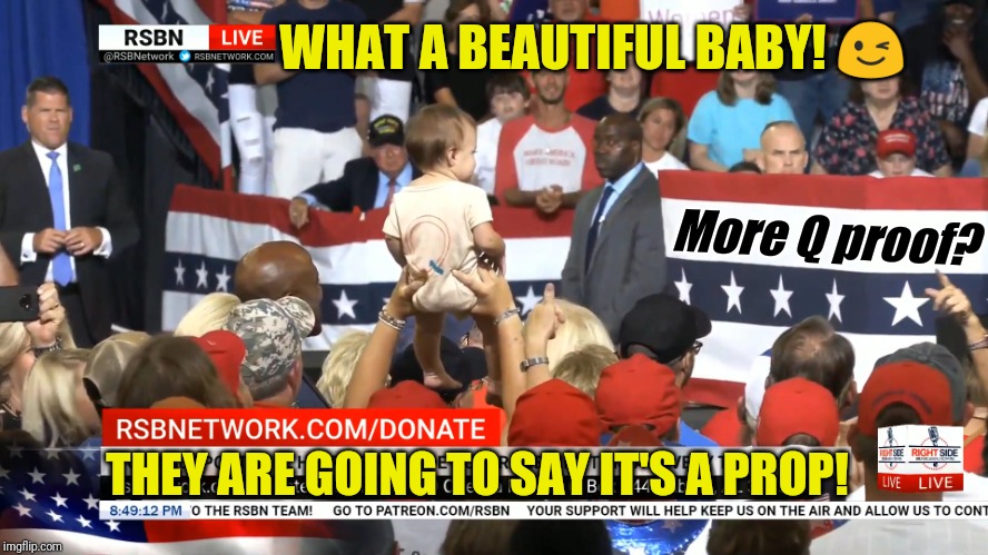Trump Rally: Q the Baby! Q3438 | WHAT A BEAUTIFUL BABY! 😉; More Q proof? THEY ARE GOING TO SAY IT'S A PROP! | image tagged in q the baby,donald trump approves,qanon,the great awakening,maga,baby meme | made w/ Imgflip meme maker