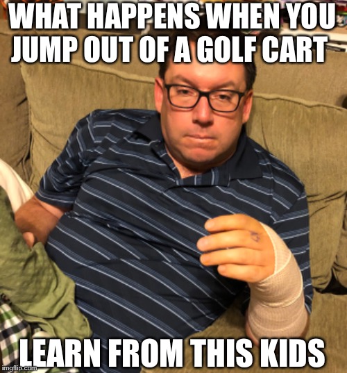 Don’t Jump out of golf carts | WHAT HAPPENS WHEN YOU JUMP OUT OF A GOLF CART; LEARN FROM THIS KIDS | image tagged in funny | made w/ Imgflip meme maker