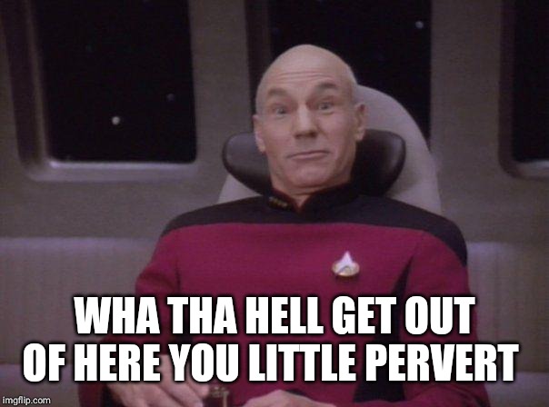 Picard surprised | WHA THA HELL GET OUT OF HERE YOU LITTLE PERVERT | image tagged in picard surprised | made w/ Imgflip meme maker
