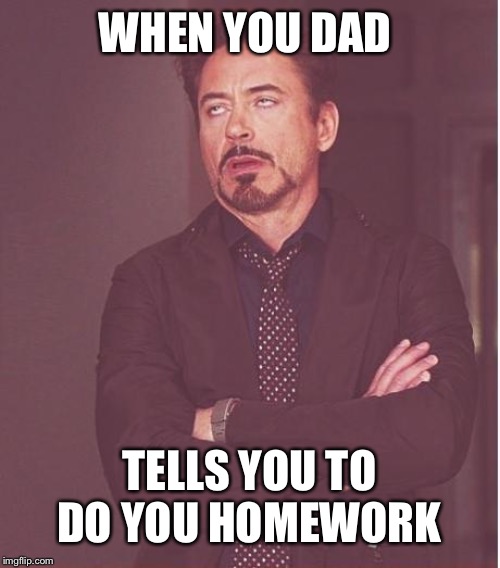 Face You Make Robert Downey Jr | WHEN YOU DAD; TELLS YOU TO DO YOU HOMEWORK | image tagged in memes,face you make robert downey jr | made w/ Imgflip meme maker