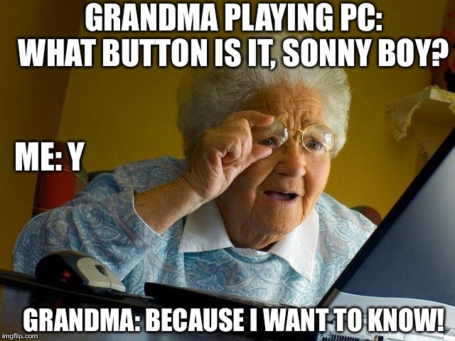 Grandma on the Computer | GRANDMA PLAYING PC: WHAT BUTTON IS IT, SONNY BOY? ME: Y; GRANDMA: BECAUSE I WANT TO KNOW! | image tagged in memes,grandma finds the internet | made w/ Imgflip meme maker