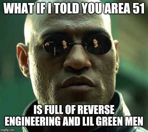 Morpheus  | WHAT IF I TOLD YOU AREA 51; IS FULL OF REVERSE ENGINEERING AND LIL GREEN MEN | image tagged in morpheus | made w/ Imgflip meme maker