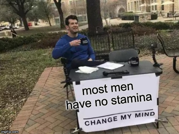 Change My Mind Meme | most men have no stamina | image tagged in memes,change my mind | made w/ Imgflip meme maker