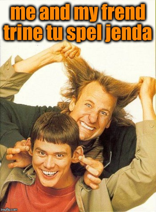 DUMB and dumber | me and my frend trine tu spel jenda | image tagged in dumb and dumber | made w/ Imgflip meme maker