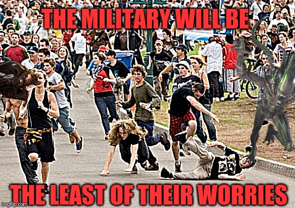 People running | THE MILITARY WILL BE THE LEAST OF THEIR WORRIES | image tagged in people running | made w/ Imgflip meme maker