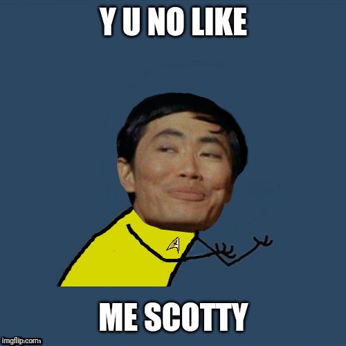 y u no Sulu | Y U NO LIKE; ME SCOTTY | image tagged in y u no sulu | made w/ Imgflip meme maker