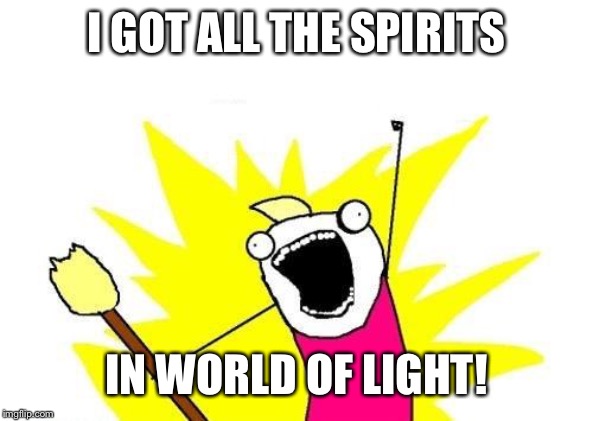 X All The Y | I GOT ALL THE SPIRITS; IN WORLD OF LIGHT! | image tagged in memes,x all the y | made w/ Imgflip meme maker