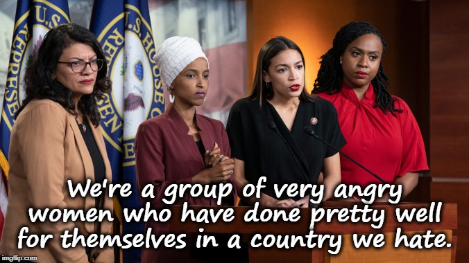The Squad hates USA | We're a group of very angry women who have done pretty well for themselves in a country we hate. | image tagged in alexandria ocasio-cortez,ilhan omar,ayanna pressley,rashida tlaib,liberals,racists | made w/ Imgflip meme maker