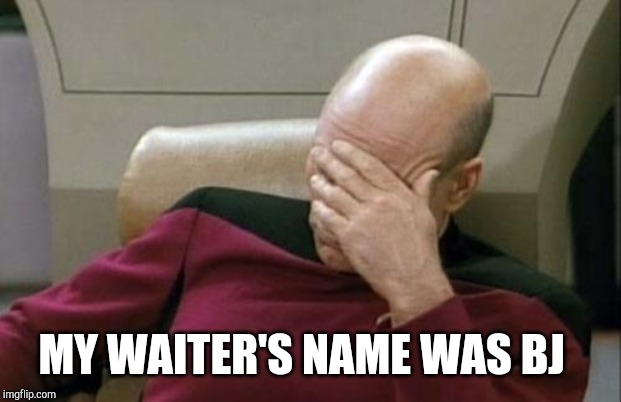 Captain Picard Facepalm Meme | MY WAITER'S NAME WAS BJ | image tagged in memes,captain picard facepalm | made w/ Imgflip meme maker