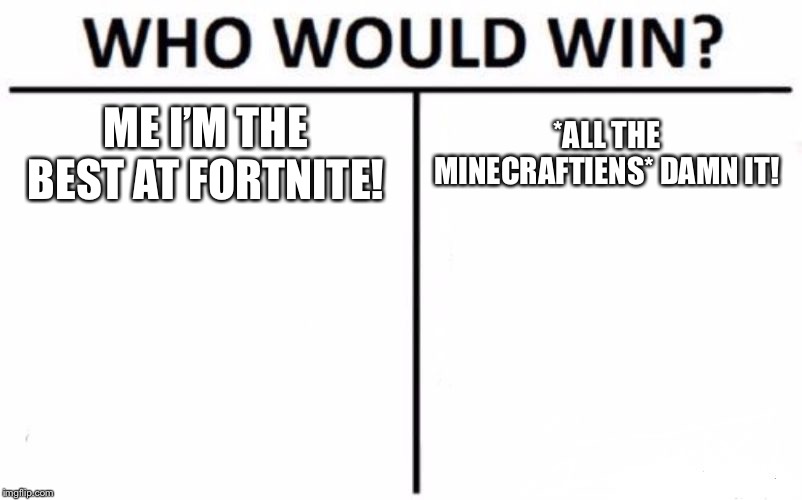 Who Would Win? | ME I’M THE BEST AT FORTNITE! *ALL THE MINECRAFTIENS* DAMN IT! | image tagged in memes,who would win | made w/ Imgflip meme maker