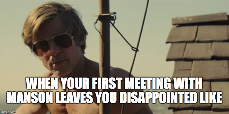 WHEN YOUR FIRST MEETING WITH MANSON LEAVES YOU DISAPPOINTED LIKE | image tagged in film | made w/ Imgflip meme maker