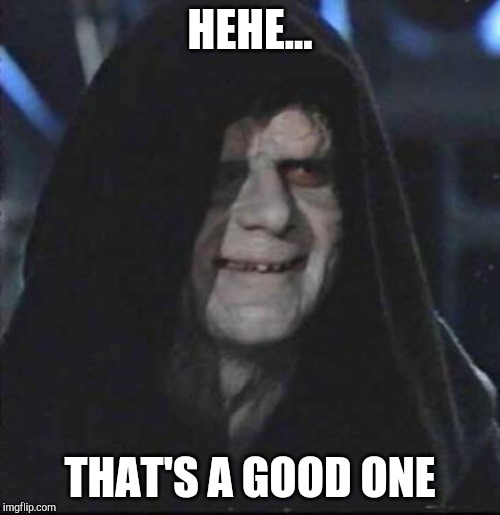 Sidious Error Meme | HEHE... THAT'S A GOOD ONE | image tagged in memes,sidious error | made w/ Imgflip meme maker