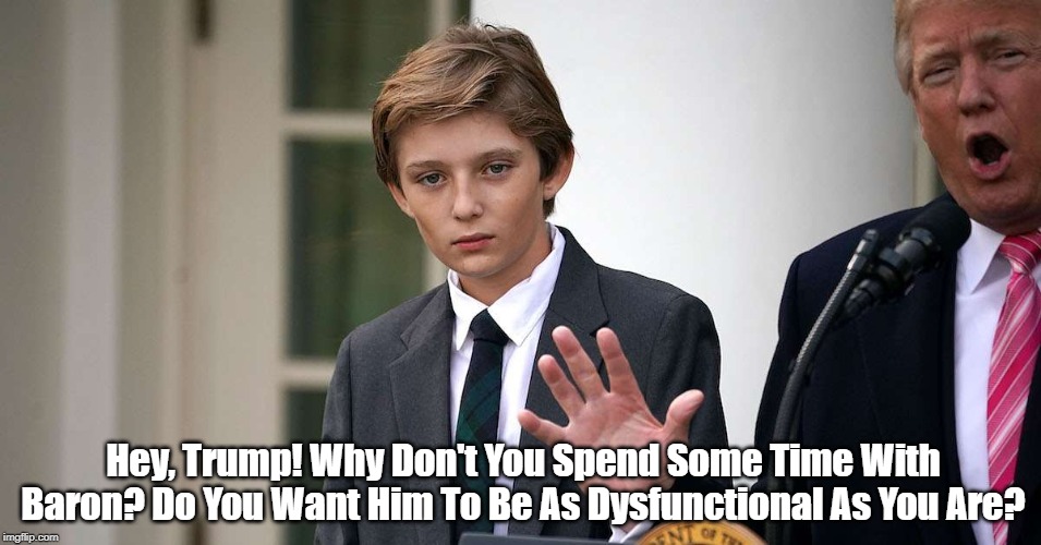 "Hey, Trump! Spend Some Time With Baron Or He'll Be As Dysfunctional As You Are" | Hey, Trump! Why Don't You Spend Some Time With Baron? Do You Want Him To Be As Dysfunctional As You Are? | image tagged in baron trump,donald trump,child abuse,child negligence | made w/ Imgflip meme maker