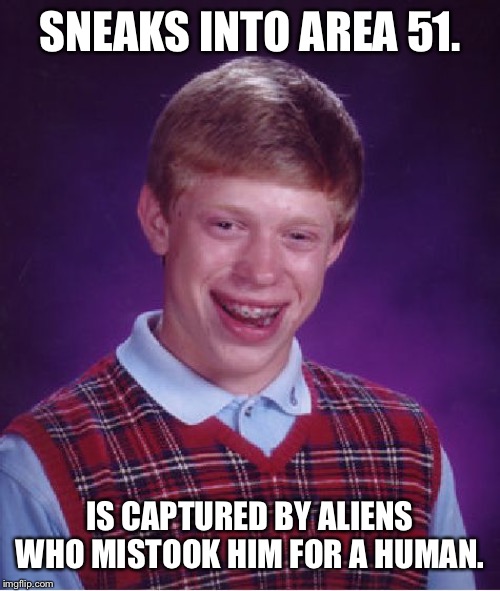 Bad Luck Brian | SNEAKS INTO AREA 51. IS CAPTURED BY ALIENS WHO MISTOOK HIM FOR A HUMAN. | image tagged in memes,bad luck brian | made w/ Imgflip meme maker