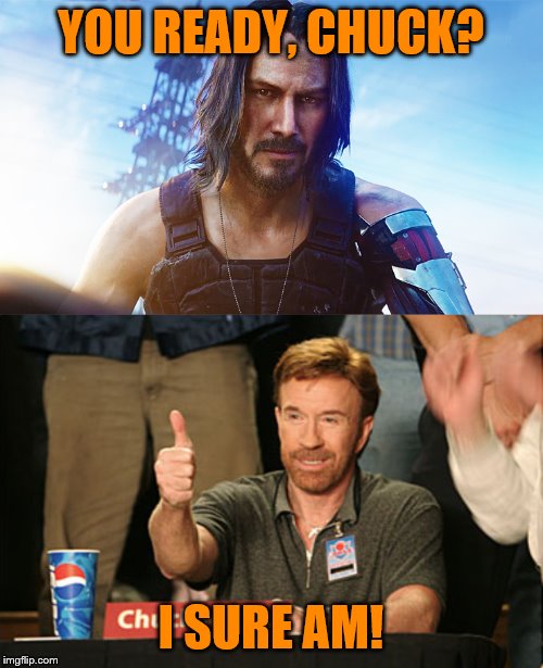 YOU READY, CHUCK? I SURE AM! | image tagged in memes,chuck norris approves,keanu reeves cyberpunk | made w/ Imgflip meme maker