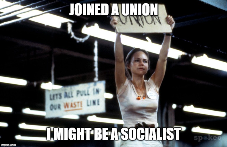 Norma Rae Wants A Union | JOINED A UNION; I MIGHT BE A SOCIALIST | image tagged in norma rae wants a union | made w/ Imgflip meme maker