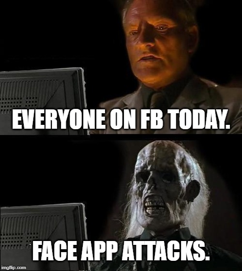 I'll Just Wait Here | EVERYONE ON FB TODAY. FACE APP ATTACKS. | image tagged in memes,ill just wait here | made w/ Imgflip meme maker