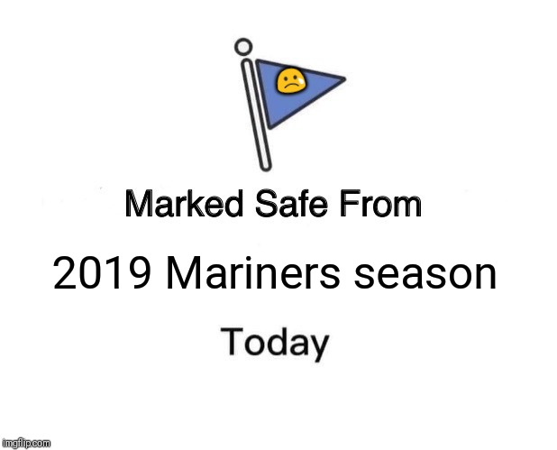 Marked Safe From Meme | 😢; 2019 Mariners season | image tagged in memes,marked safe from | made w/ Imgflip meme maker
